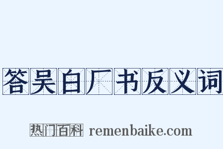 答吴白厂书反义词是什么意思的图片